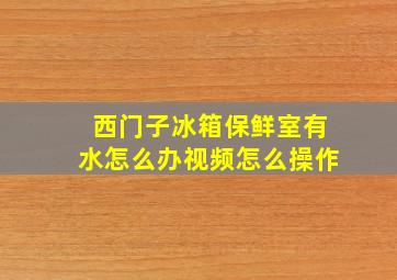 西门子冰箱保鲜室有水怎么办视频怎么操作