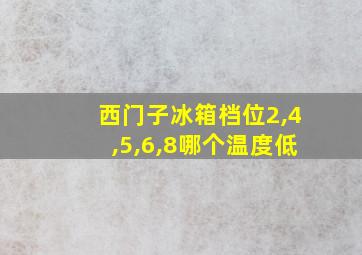 西门子冰箱档位2,4,5,6,8哪个温度低