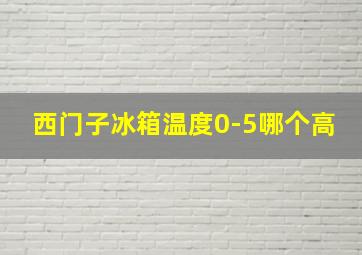 西门子冰箱温度0-5哪个高