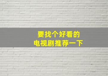 要找个好看的电视剧推荐一下