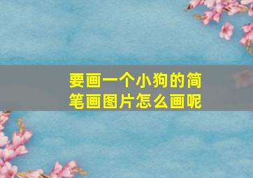 要画一个小狗的简笔画图片怎么画呢