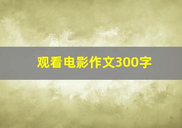 观看电影作文300字