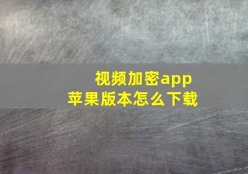 视频加密app苹果版本怎么下载