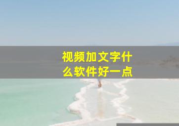 视频加文字什么软件好一点