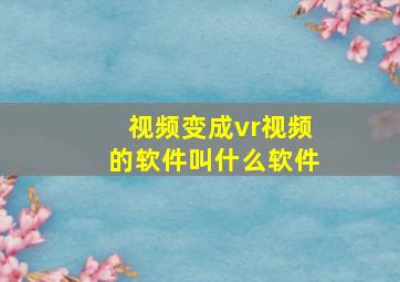 视频变成vr视频的软件叫什么软件