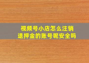 视频号小店怎么注销退押金的账号呢安全吗