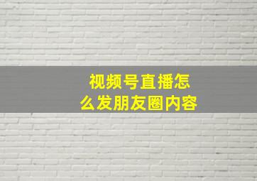 视频号直播怎么发朋友圈内容