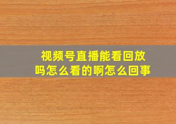 视频号直播能看回放吗怎么看的啊怎么回事