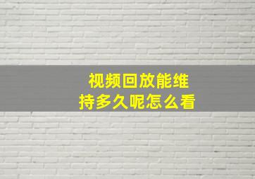 视频回放能维持多久呢怎么看