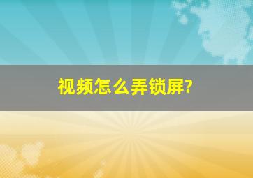 视频怎么弄锁屏?