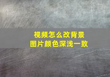 视频怎么改背景图片颜色深浅一致