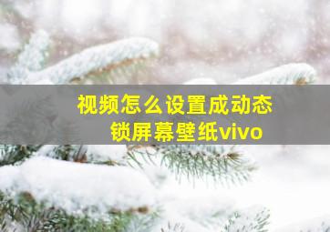 视频怎么设置成动态锁屏幕壁纸vivo