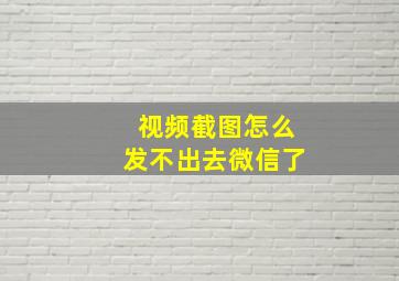 视频截图怎么发不出去微信了