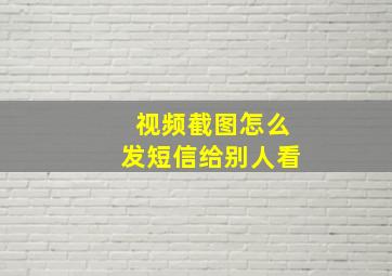 视频截图怎么发短信给别人看