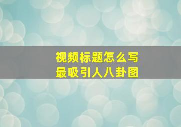 视频标题怎么写最吸引人八卦图