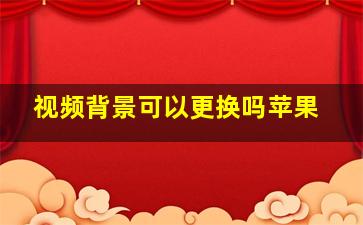 视频背景可以更换吗苹果