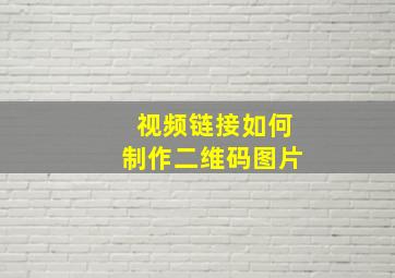 视频链接如何制作二维码图片