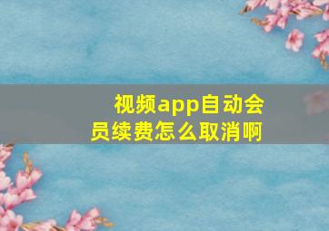 视频app自动会员续费怎么取消啊