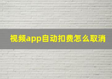 视频app自动扣费怎么取消