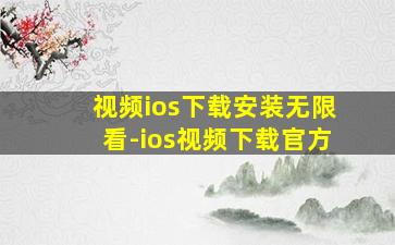 视频ios下载安装无限看-ios视频下载官方