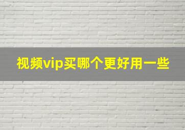 视频vip买哪个更好用一些