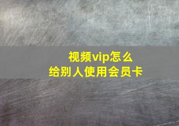 视频vip怎么给别人使用会员卡