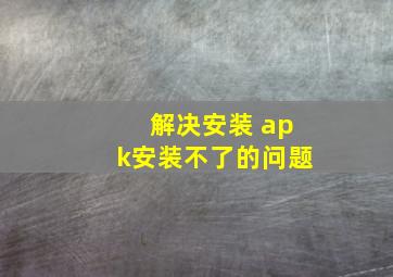 解决安装 apk安装不了的问题