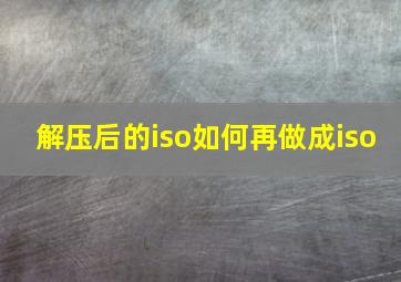 解压后的iso如何再做成iso