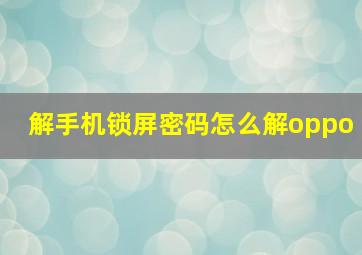 解手机锁屏密码怎么解oppo