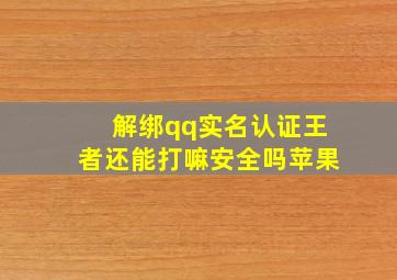 解绑qq实名认证王者还能打嘛安全吗苹果