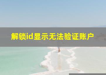 解锁id显示无法验证账户