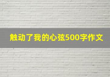 触动了我的心弦500字作文