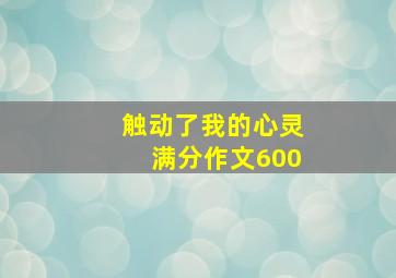 触动了我的心灵满分作文600