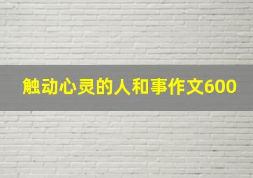 触动心灵的人和事作文600