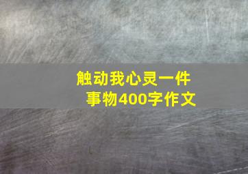 触动我心灵一件事物400字作文