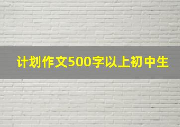 计划作文500字以上初中生