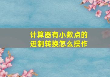 计算器有小数点的进制转换怎么操作