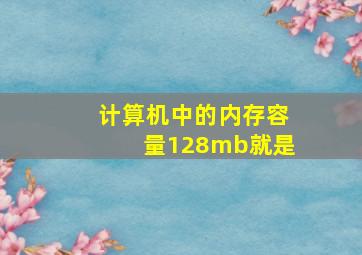 计算机中的内存容量128mb就是