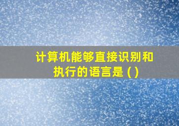 计算机能够直接识别和执行的语言是 ( )