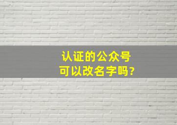 认证的公众号可以改名字吗?