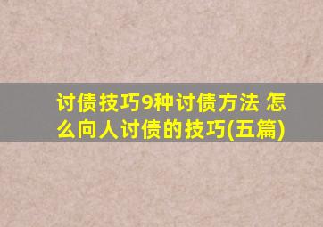 讨债技巧9种讨债方法 怎么向人讨债的技巧(五篇)