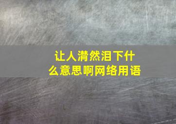 让人潸然泪下什么意思啊网络用语