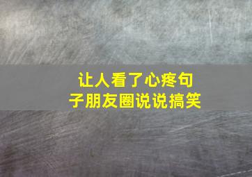 让人看了心疼句子朋友圈说说搞笑