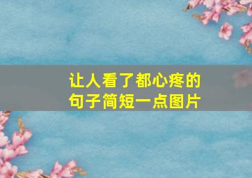 让人看了都心疼的句子简短一点图片