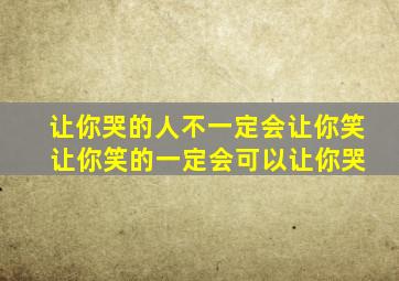 让你哭的人不一定会让你笑 让你笑的一定会可以让你哭