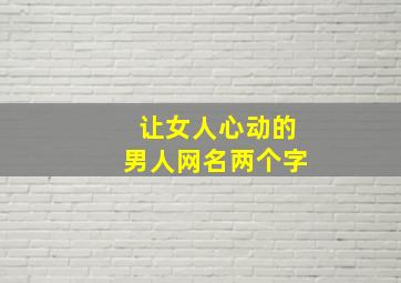 让女人心动的男人网名两个字