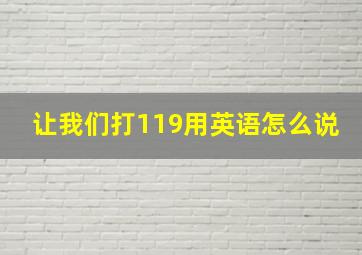 让我们打119用英语怎么说