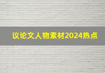 议论文人物素材2024热点