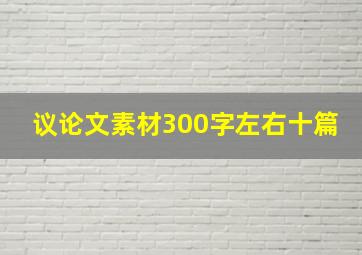 议论文素材300字左右十篇