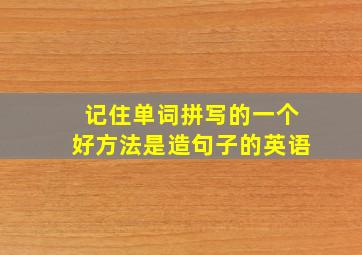 记住单词拼写的一个好方法是造句子的英语